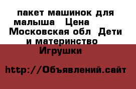 пакет машинок для малыша › Цена ­ 500 - Московская обл. Дети и материнство » Игрушки   